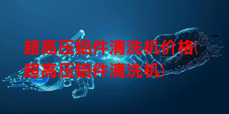 超高压铝件清洗机价格